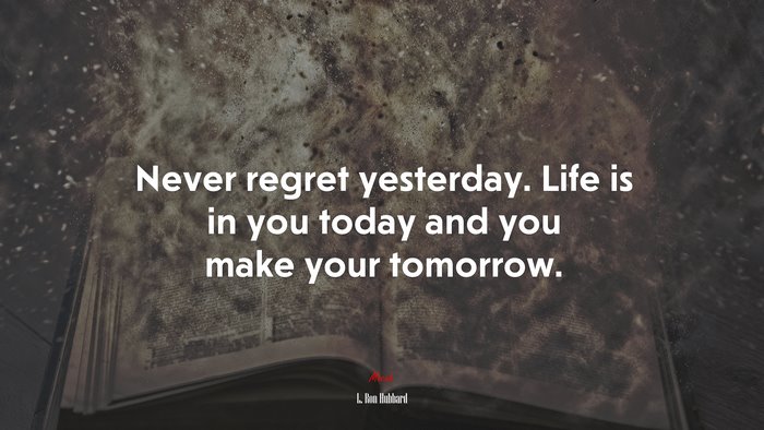 Never regret yesterday. Life is in you today and you make your tomorrow. | L. Ron Hubbard quote