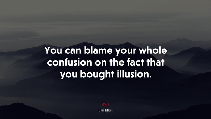 You can blame your whole confusion on the fact that you bought illusion. | L. Ron Hubbard quote
