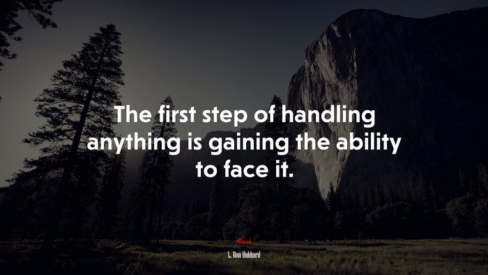 The first step of handling anything is gaining the ability to face it. | L. Ron Hubbard quote