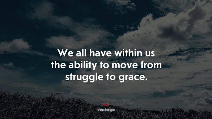 We all have within us the ability to move from struggle to grace. | Arianna Huffington quote