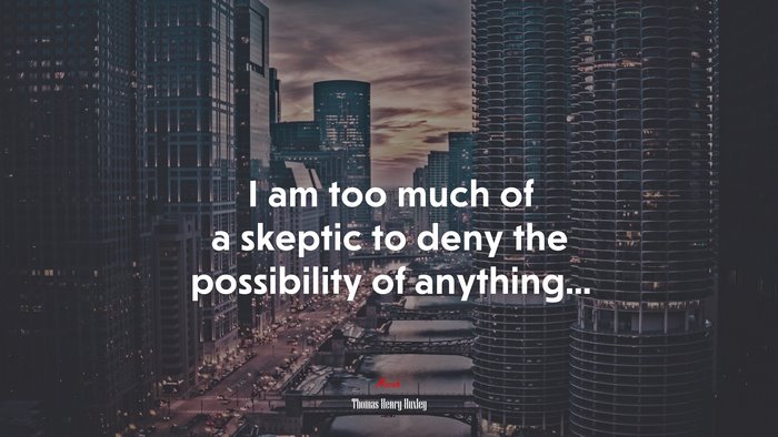I am too much of a skeptic to deny the possibility of anything... | Thomas Henry Huxley quote