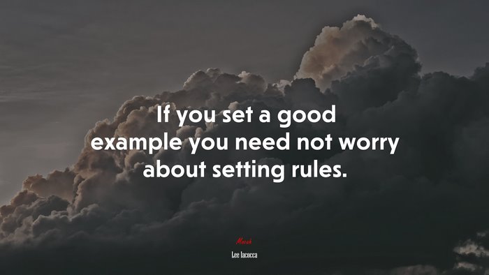 If you set a good example you need not worry about setting rules. | Lee Iacocca quote