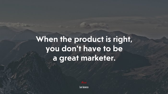 When the product is right, you don’t have to be a great marketer. | Lee Iacocca quote