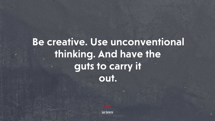 Be creative. Use unconventional thinking. And have the guts to carry it out. | Lee Iacocca quote