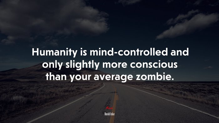 Humanity is mind-controlled and only slightly more conscious than your average zombie. | David Icke quote