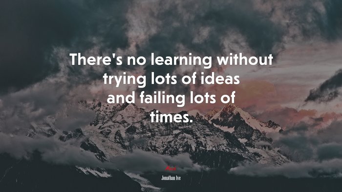 There’s no learning without trying lots of ideas and failing lots of times. | Jonathan Ive quote