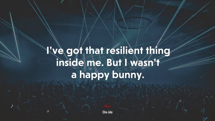 I’ve got that resilient thing inside me. But I wasn’t a happy bunny. | Elton John quote