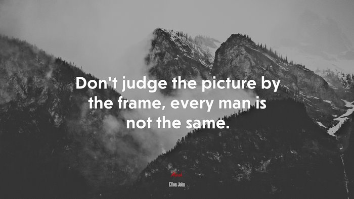 Don’t judge the picture by the frame, every man is not the same. | Elton John quote
