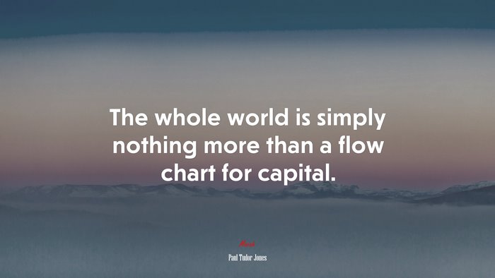 The whole world is simply nothing more than a flow chart for capital. | Paul Tudor Jones quote