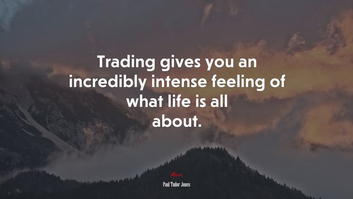 Trading gives you an incredibly intense feeling of what life is all about. | Paul Tudor Jones quote