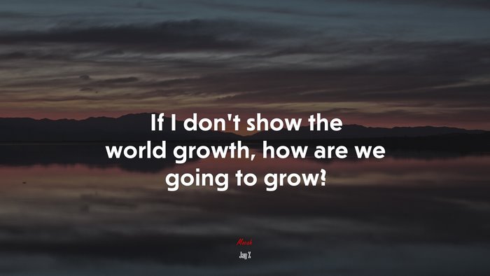 If I don’t show the world growth, how are we going to grow? | Jay-Z quote