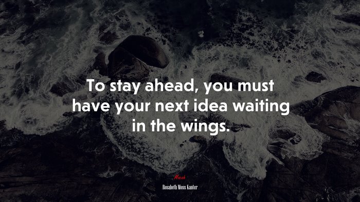To stay ahead, you must have your next idea waiting in the wings. | Rosabeth Moss Kanter quote