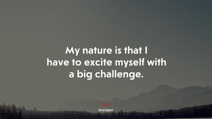 My nature is that I have to excite myself with a big challenge. | Garry Kasparov quote