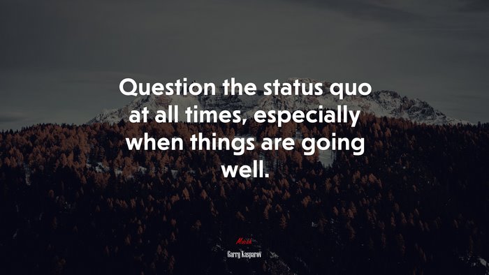 Question the status quo at all times, especially when things are going well. | Garry Kasparov quote