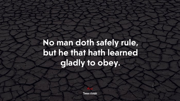No man doth safely rule, but he that hath learned gladly to obey. | Thomas à Kempis quote