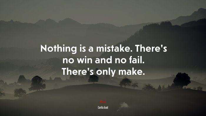 Nothing is a mistake. There’s no win and no fail. There’s only make. | Corita Kent quote