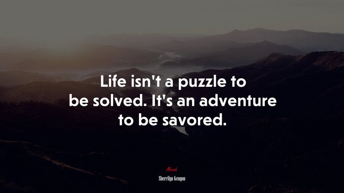 Life isn’t a puzzle to be solved. It’s an adventure to be savored. | Sherrilyn Kenyon quote