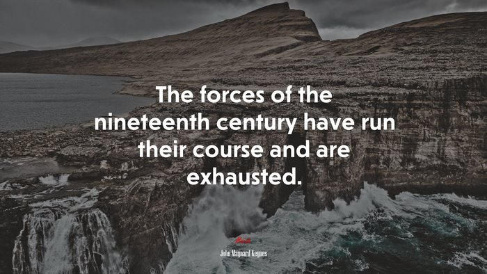 The forces of the nineteenth century have run their course and are exhausted. | John Maynard Keynes quote