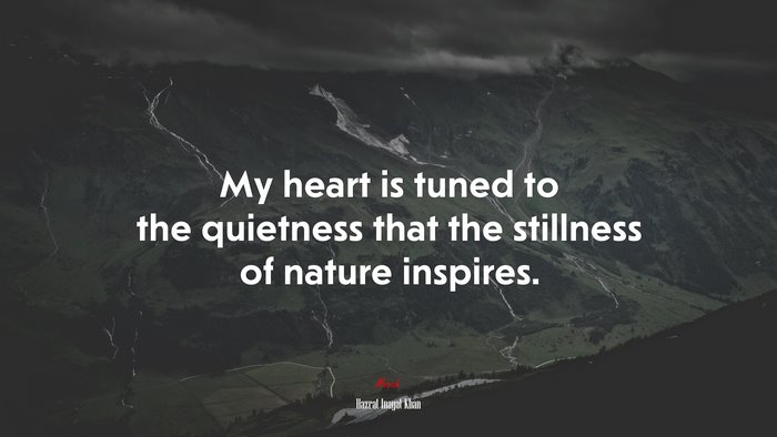 My heart is tuned to the quietness that the stillness of nature inspires. | Hazrat Inayat Khan quote