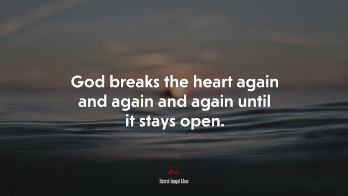 God breaks the heart again and again and again until it stays open. | Hazrat Inayat Khan quote