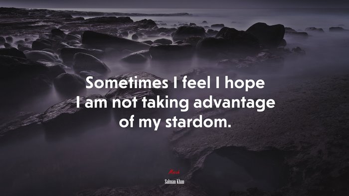 Sometimes I feel I hope I am not taking advantage of my stardom. | Salman Khan quote