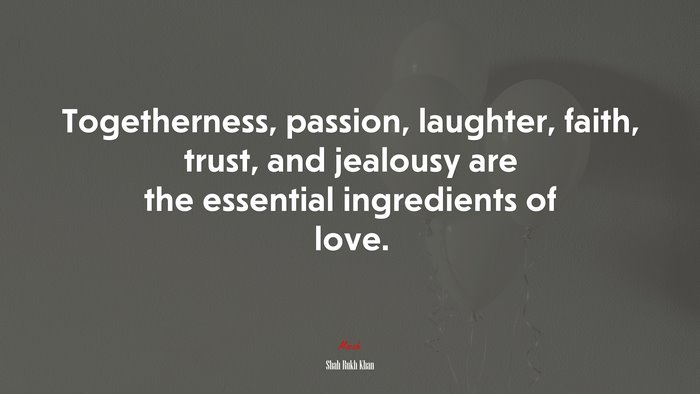 Togetherness, passion, laughter, faith, trust, and jealousy are the essential ingredients of love. | Shah Rukh Khan quote