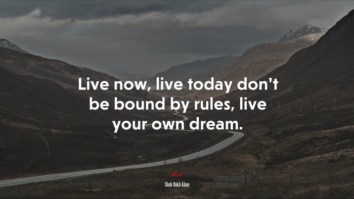 Live now, live today don’t be bound by rules, live your own dream. | Shah Rukh Khan quote