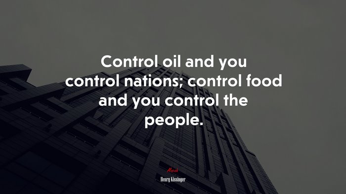 Control oil and you control nations; control food and you control the people. | Henry Kissinger quote