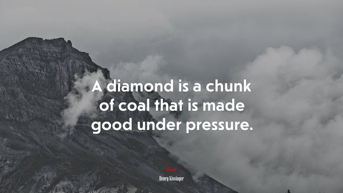 A diamond is a chunk of coal that is made good under pressure. | Henry Kissinger quote