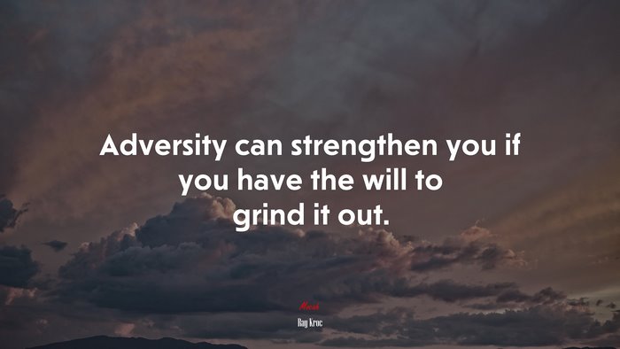 Adversity can strengthen you if you have the will to grind it out. | Ray Kroc quote
