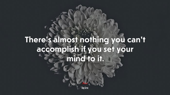 There’s almost nothing you can’t accomplish if you set your mind to it. | Ray Kroc quote