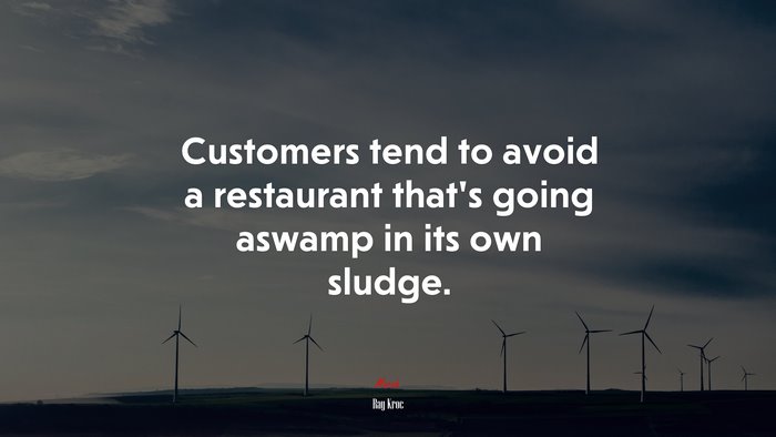 Customers tend to avoid a restaurant that’s going aswamp in its own sludge. | Ray Kroc quote