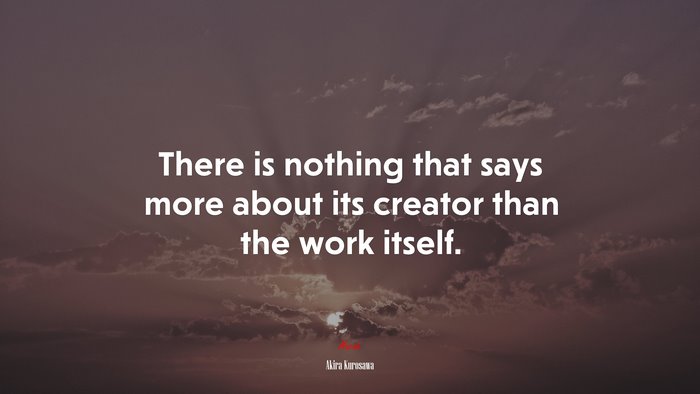 There is nothing that says more about its creator than the work itself. | Akira Kurosawa quote