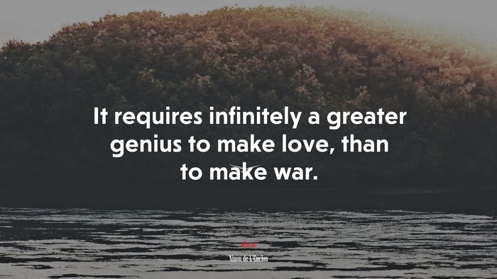 It requires infinitely a greater genius to make love, than to make war. | Ninon de LEnclos quote
