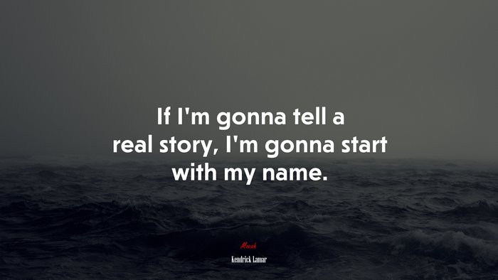 If I’m gonna tell a real story, I’m gonna start with my name. | Kendrick Lamar quote