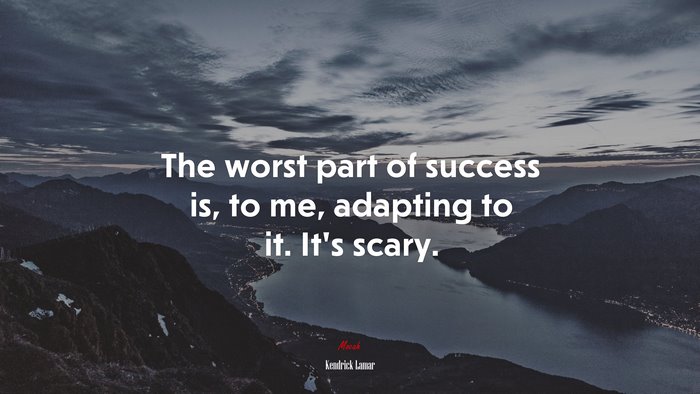 The worst part of success is, to me, adapting to it. It’s scary. | Kendrick Lamar quote