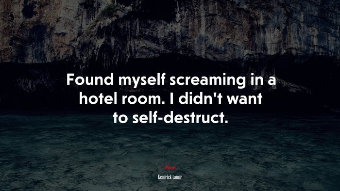 Found myself screaming in a hotel room. I didn’t want to self-destruct. | Kendrick Lamar quote