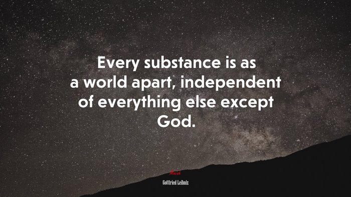 Every substance is as a world apart, independent of everything else except God. | Gottfried Leibniz quote