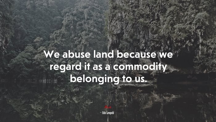 We abuse land because we regard it as a commodity belonging to us. | Aldo Leopold quote