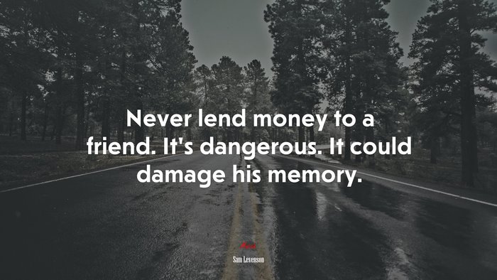 Never lend money to a friend. It’s dangerous. It could damage his memory. | Sam Levenson quote