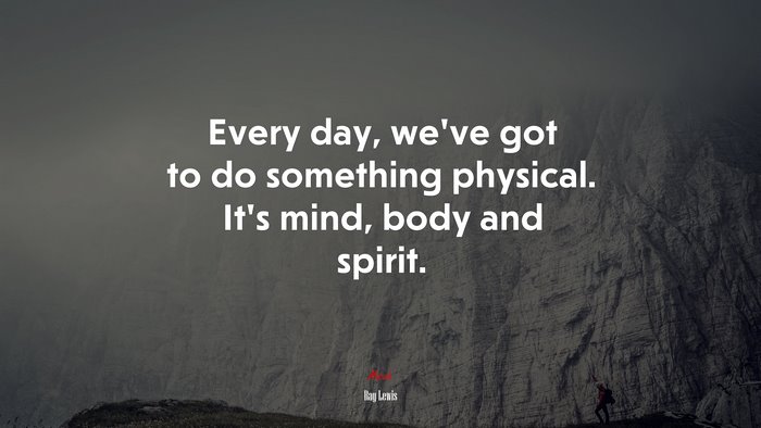 Every day, we’ve got to do something physical. It’s mind, body and spirit. | Ray Lewis quote