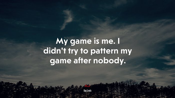 My game is me. I didn’t try to pattern my game after nobody. | Ray Lewis quote