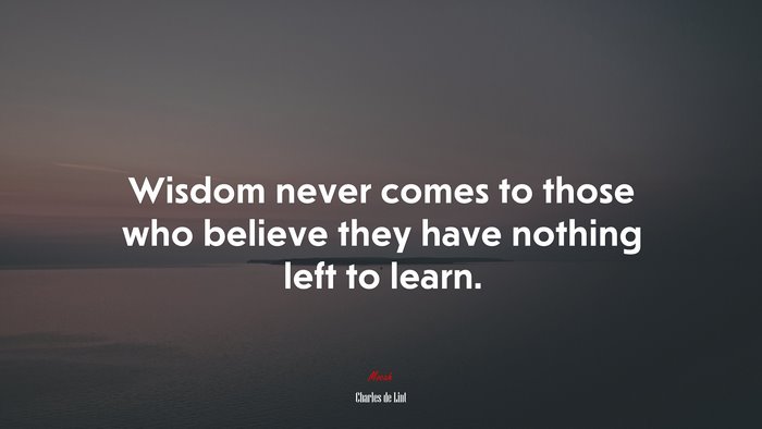 Wisdom never comes to those who believe they have nothing left to learn. | Charles de Lint quote