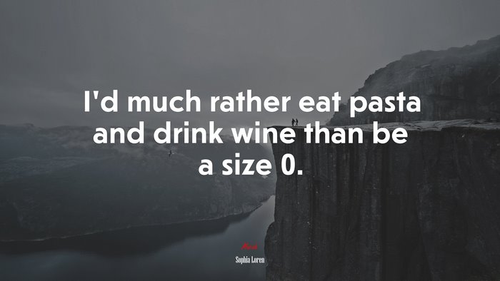 I’d much rather eat pasta and drink wine than be a size 0. | Sophia Loren quote