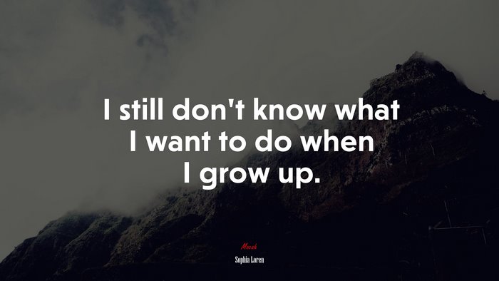 I still don’t know what I want to do when I grow up. | Sophia Loren quote