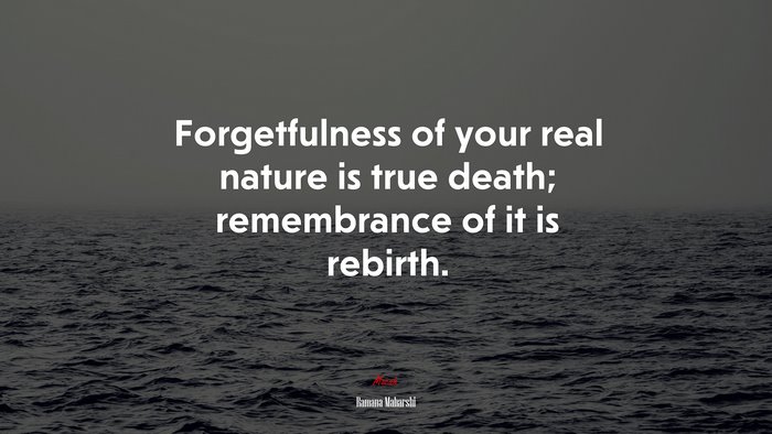 Forgetfulness of your real nature is true death; remembrance of it is rebirth. | Ramana Maharshi quote