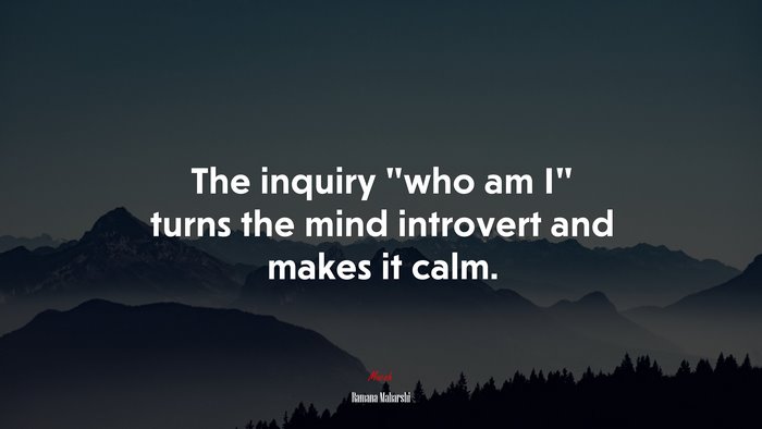 The inquiry “who am I” turns the mind introvert and makes it calm. | Ramana Maharshi quote