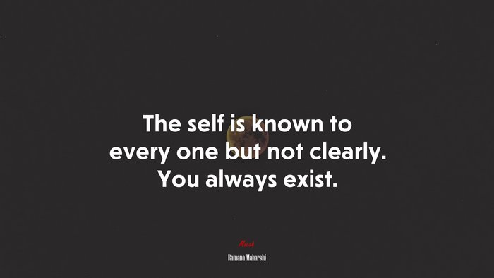 The self is known to every one but not clearly. You always exist. | Ramana Maharshi quote