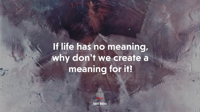 If life has no meaning, why don’t we create a meaning for it? | Naguib Mahfouz quote
