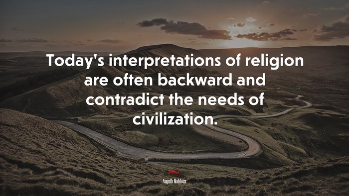 Today’s interpretations of religion are often backward and contradict the needs of civilization. | Naguib Mahfouz quote